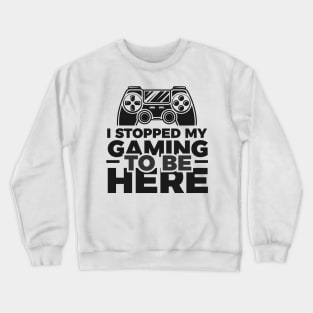 I stopped my gaming to be here - Funny Meme Simple Black and White Gaming Quotes Satire Sayings Crewneck Sweatshirt